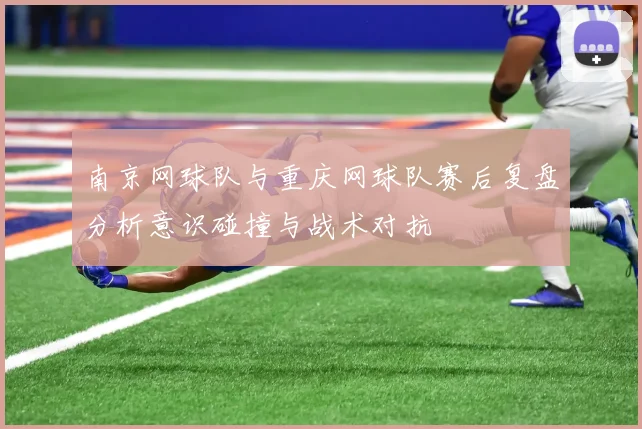 南京网球队与重庆网球队赛后复盘分析意识碰撞与战术对抗