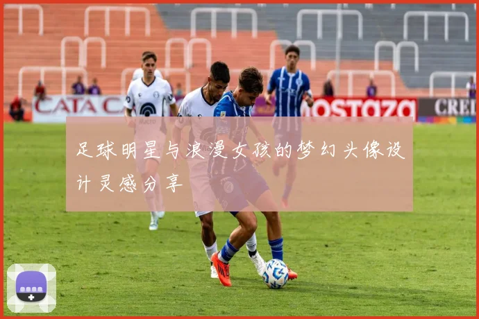 足球明星与浪漫女孩的梦幻头像设计灵感分享