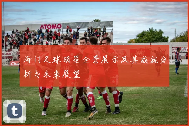 海门足球明星全景展示及其成就分析与未来展望