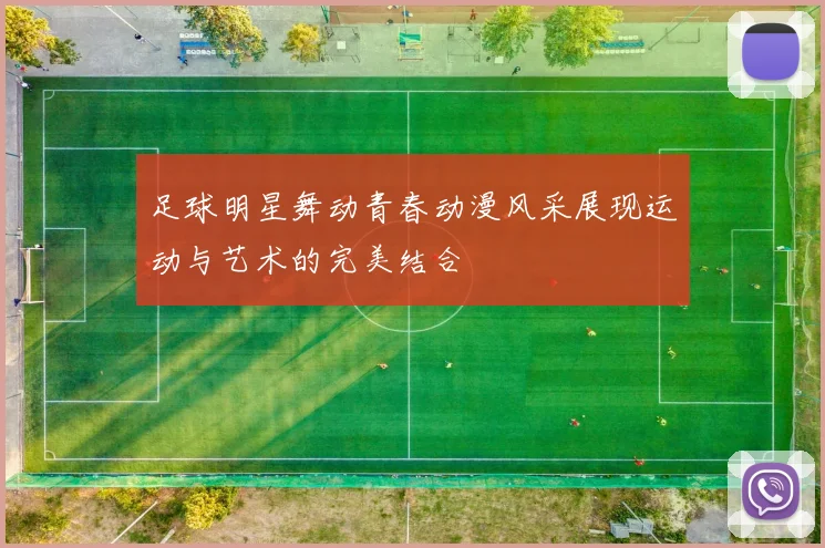 足球明星舞动青春动漫风采展现运动与艺术的完美结合