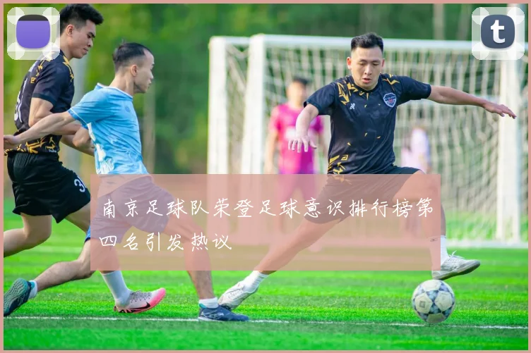 南京足球队荣登足球意识排行榜第四名引发热议