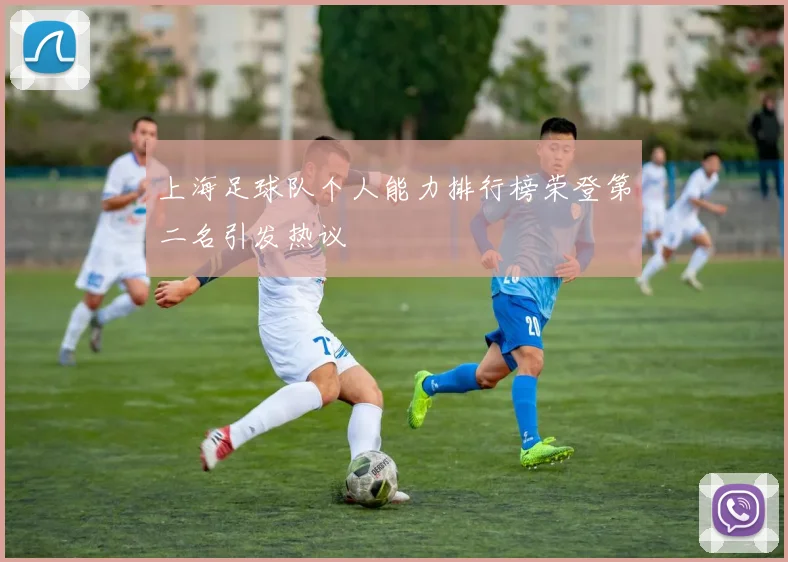 上海足球队个人能力排行榜荣登第二名引发热议