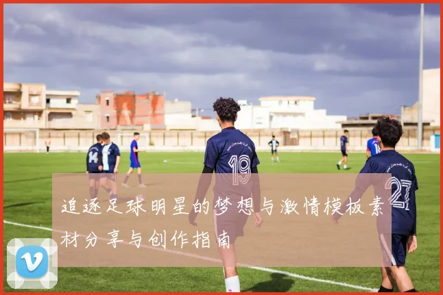 追逐足球明星的梦想与激情模板素材分享与创作指南