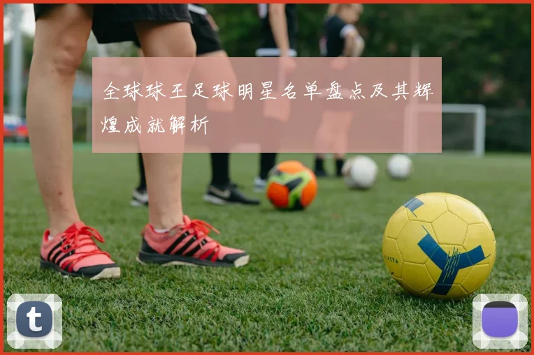 全球球王足球明星名单盘点及其辉煌成就解析