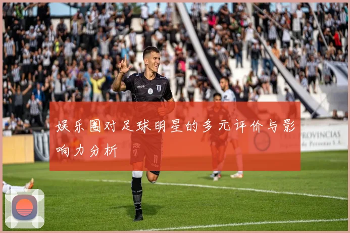 娱乐圈对足球明星的多元评价与影响力分析