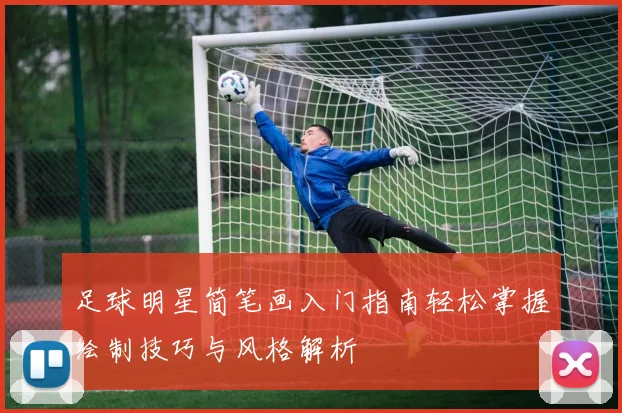 足球明星简笔画入门指南轻松掌握绘制技巧与风格解析