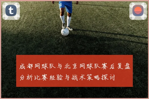 成都网球队与北京网球队赛后复盘分析比赛经验与战术策略探讨
