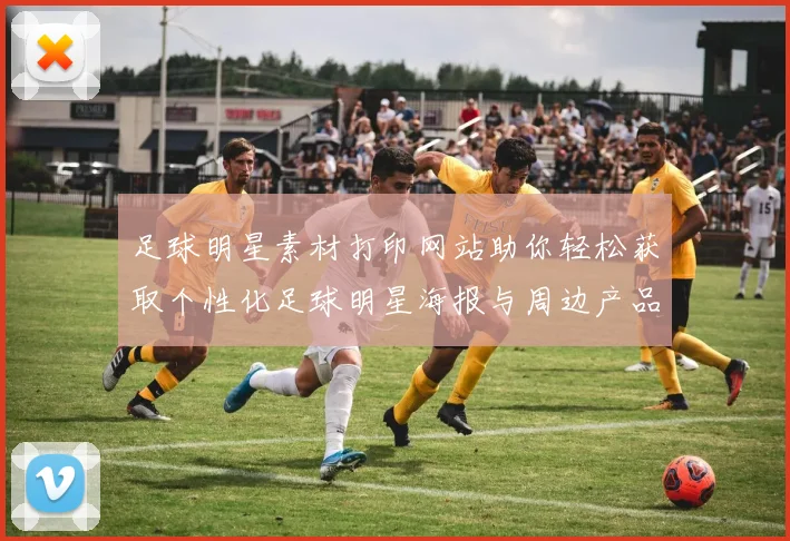足球明星素材打印网站助你轻松获取个性化足球明星海报与周边产品