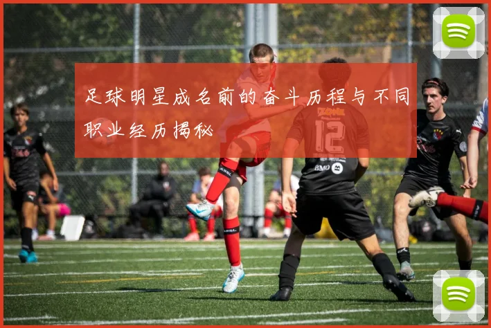 足球明星成名前的奋斗历程与不同职业经历揭秘