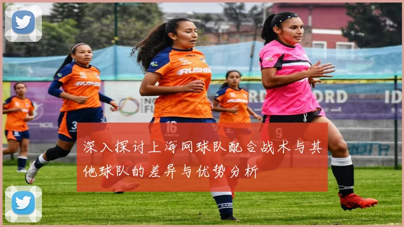 深入探讨上海网球队配合战术与其他球队的差异与优势分析