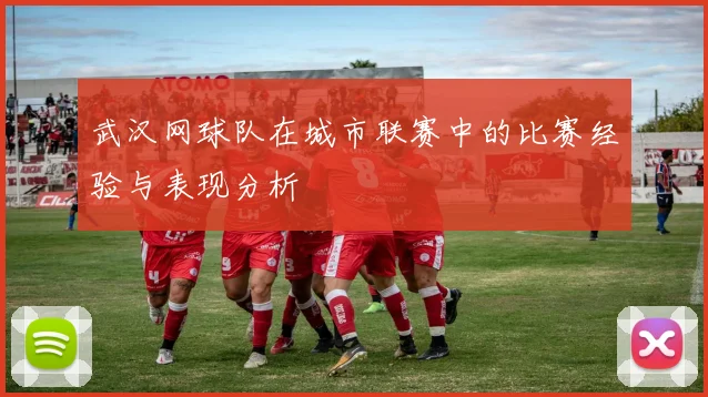 武汉网球队在城市联赛中的比赛经验与表现分析