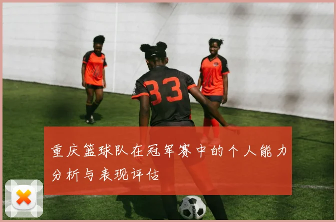 重庆篮球队在冠军赛中的个人能力分析与表现评估