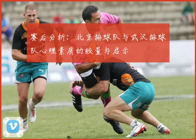 赛后分析：北京排球队与武汉排球队心理素质的较量与启示