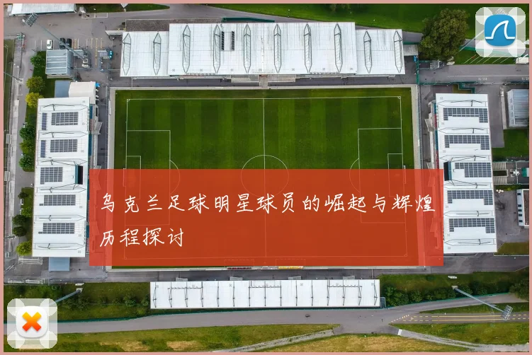 乌克兰足球明星球员的崛起与辉煌历程探讨