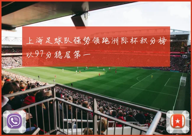 上海足球队强势领跑洲际杯积分榜以97分稳居第一