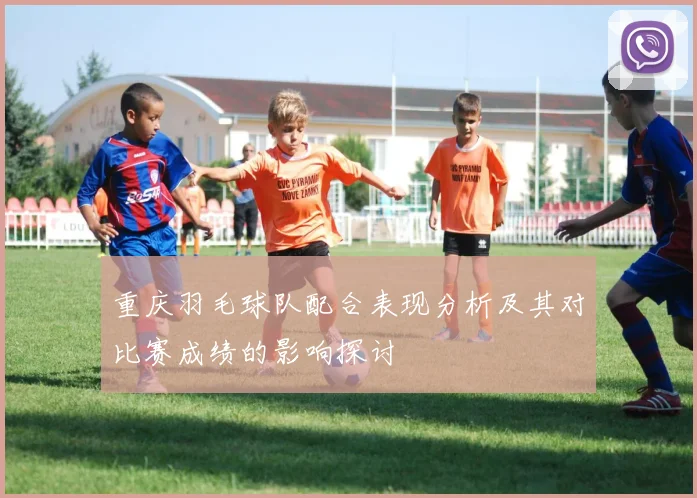 重庆羽毛球队配合表现分析及其对比赛成绩的影响探讨