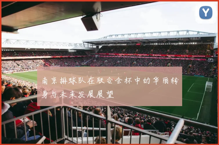 南京排球队在联合会杯中的华丽转身与未来发展展望