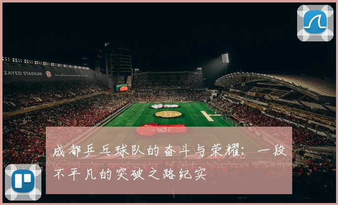 成都乒乓球队的奋斗与荣耀：一段不平凡的突破之路纪实