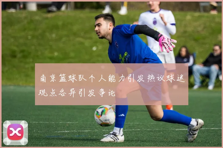 南京篮球队个人能力引发热议球迷观点各异引发争论