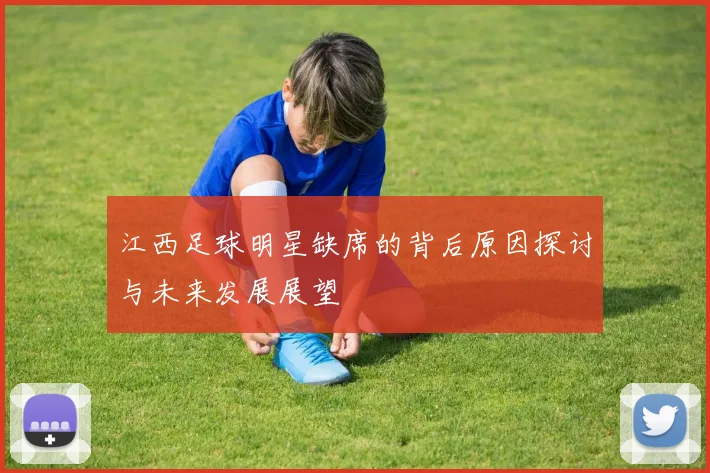 江西足球明星缺席的背后原因探讨与未来发展展望