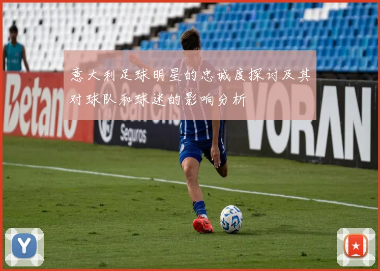 意大利足球明星的忠诚度探讨及其对球队和球迷的影响分析